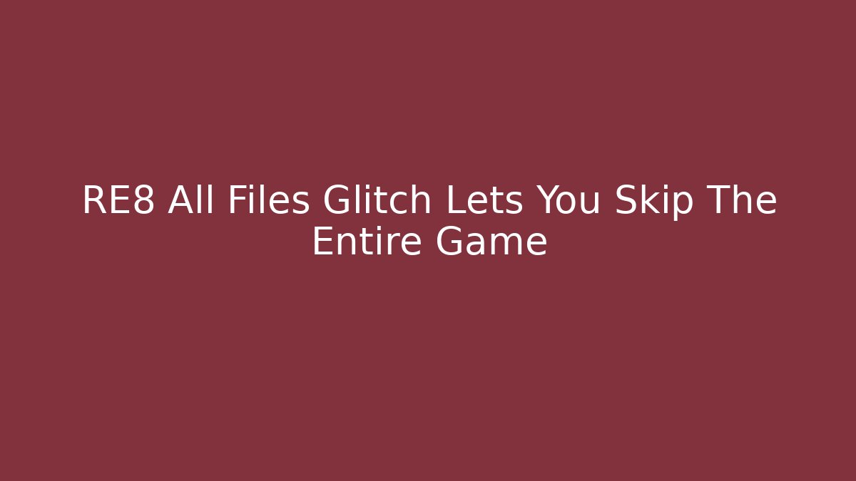 RE8 All Files Glitch Lets You Skip The Entire Game
