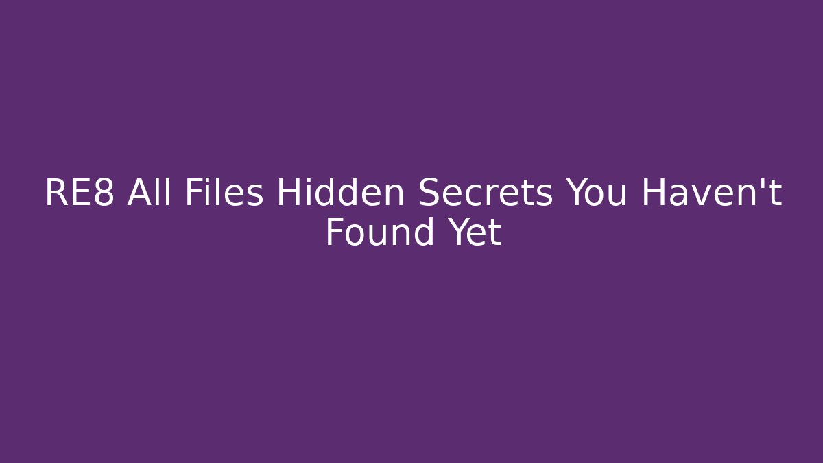 RE8 All Files Hidden Secrets You Haven't Found Yet