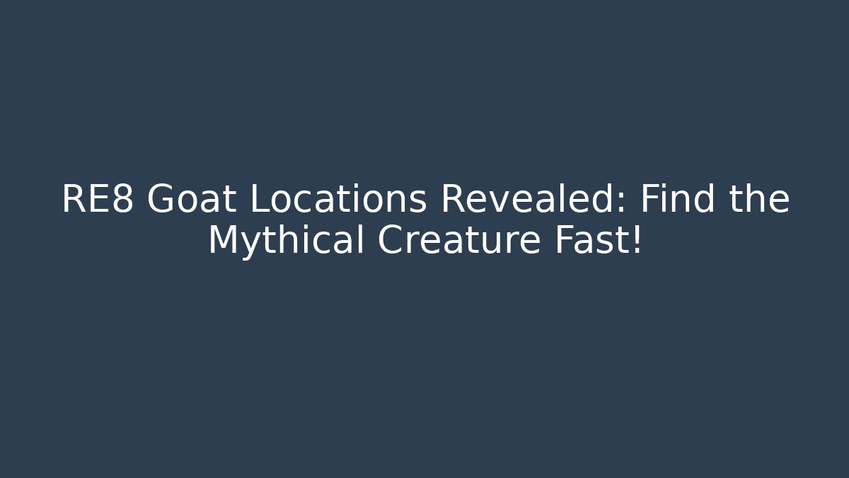 RE8 Goat Locations Revealed: Find the Mythical Creature Fast!