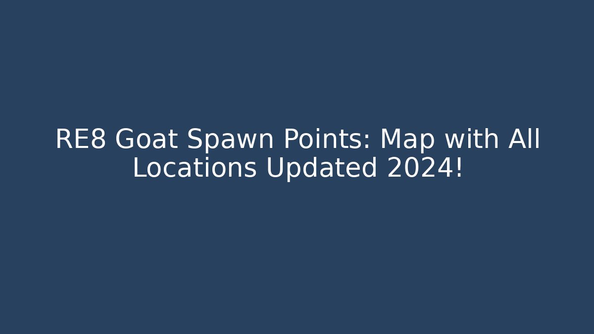 RE8 Goat Spawn Points: Map with All Locations Updated 2024!