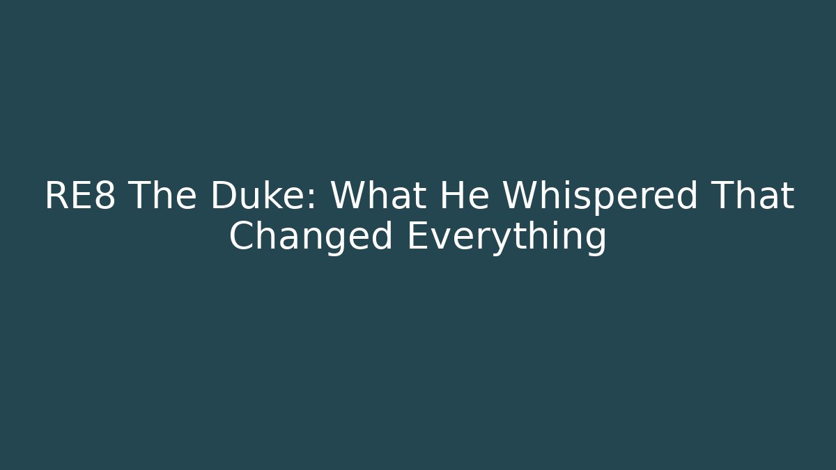 RE8 The Duke: What He Whispered That Changed Everything