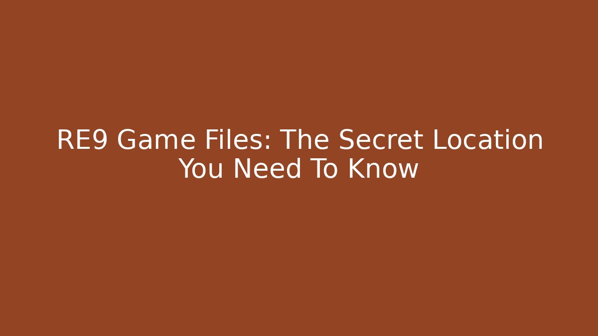 RE9 Game Files: The Secret Location You Need To Know