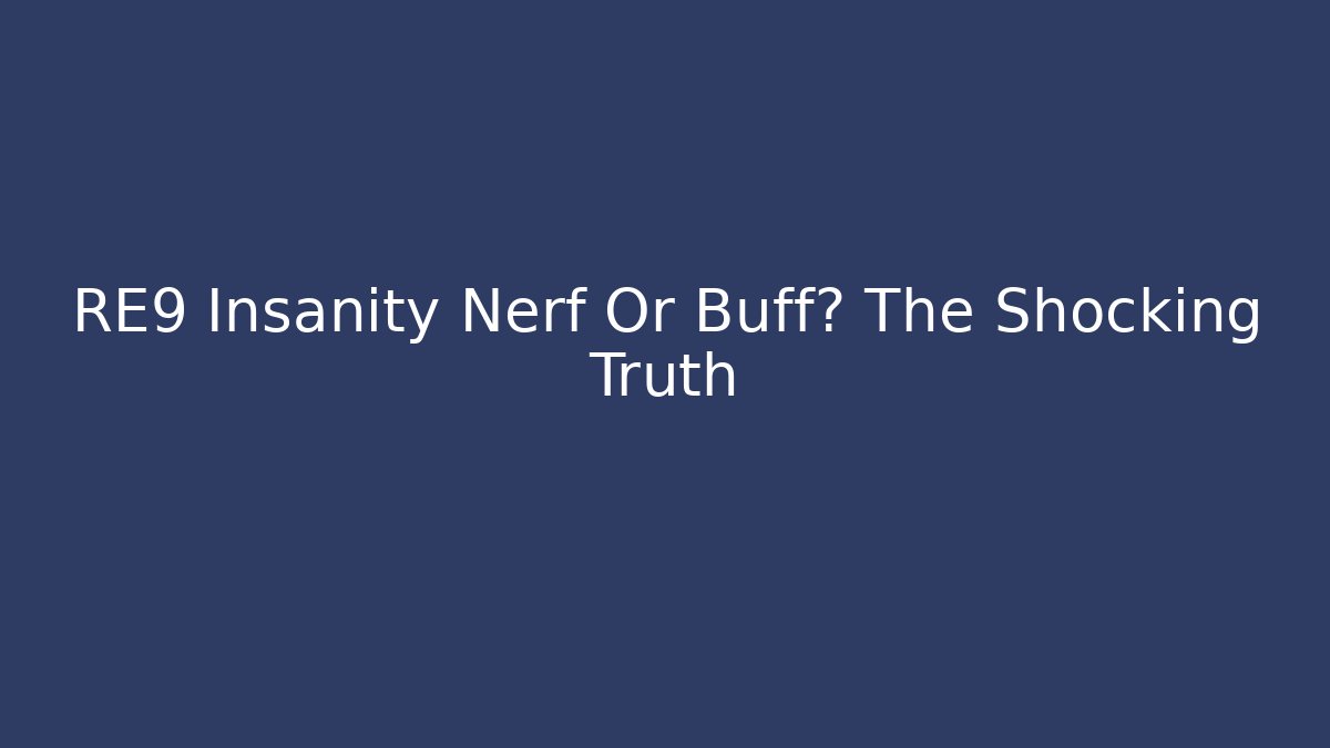 RE9 Insanity Nerf Or Buff? The Shocking Truth