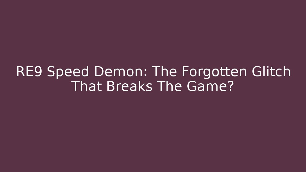 RE9 Speed Demon: The Forgotten Glitch That Breaks The Game?