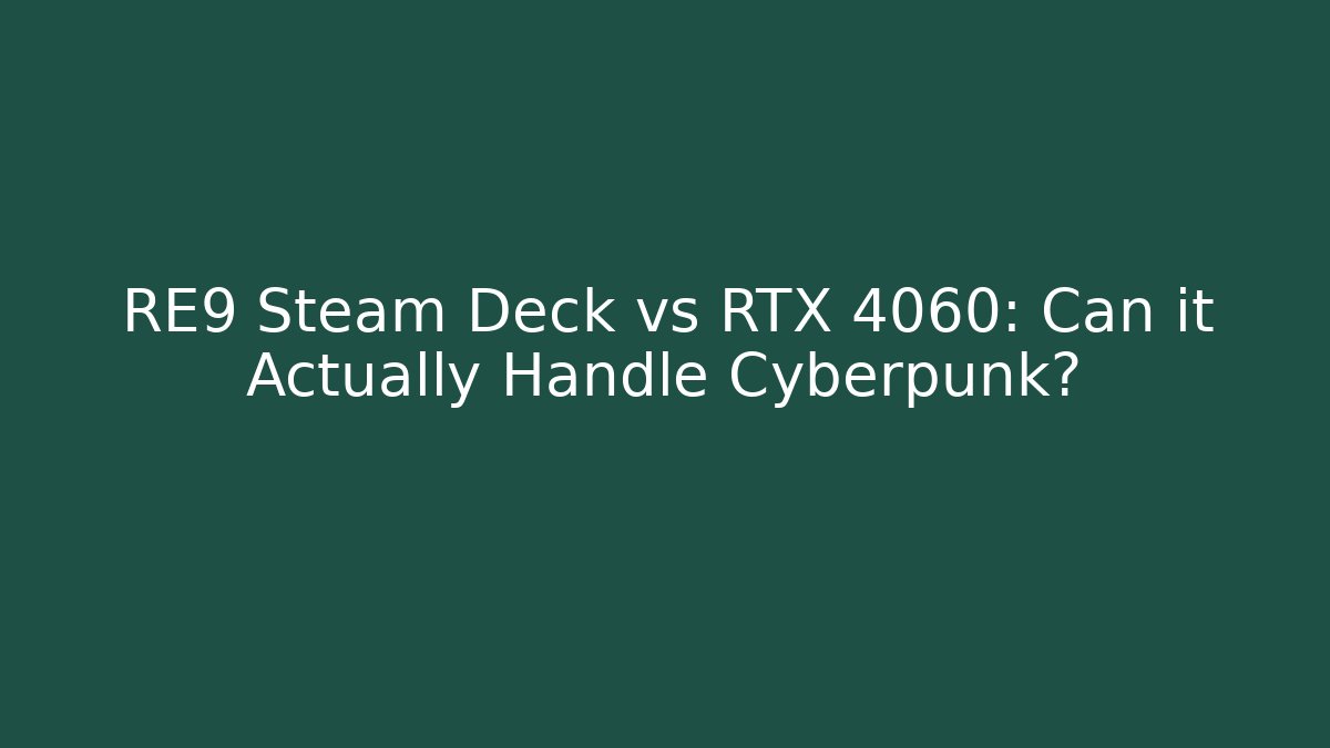 RE9 Steam Deck vs RTX 4060: Can it Actually Handle Cyberpunk?