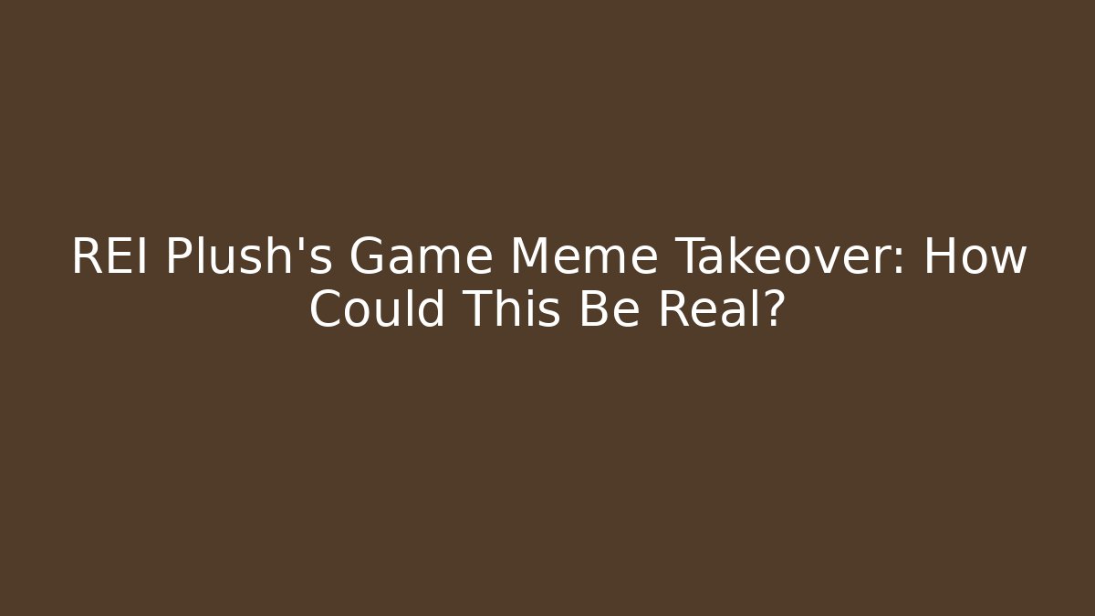 REI Plush’s Game Meme Takeover: How Could This Be Real?