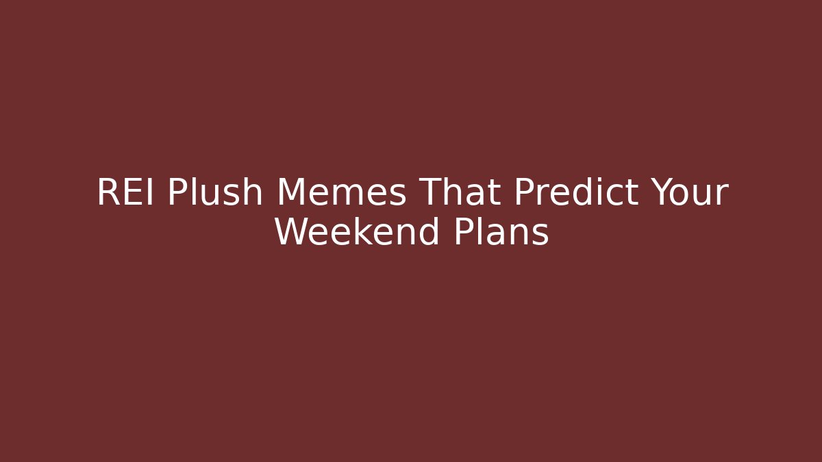 REI Plush Memes That Predict Your Weekend Plans