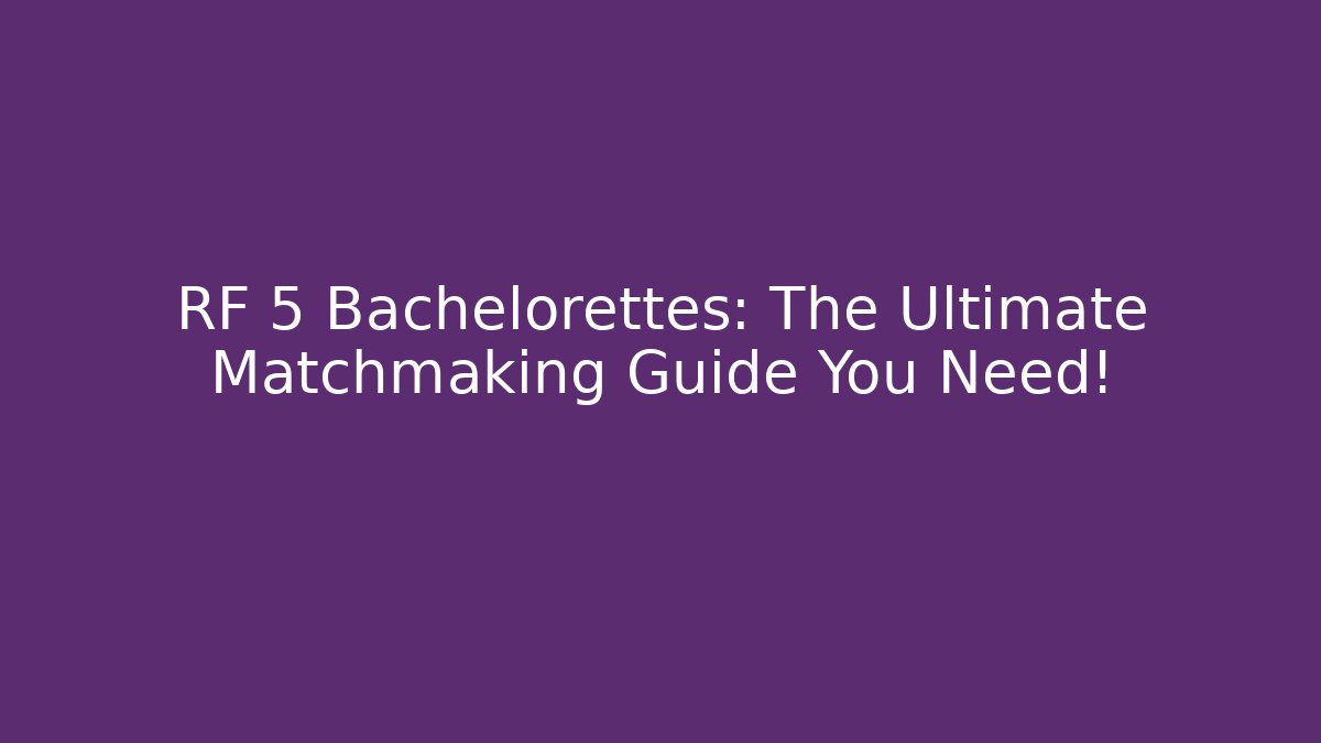 RF 5 Bachelorettes: The Ultimate Matchmaking Guide You Need!