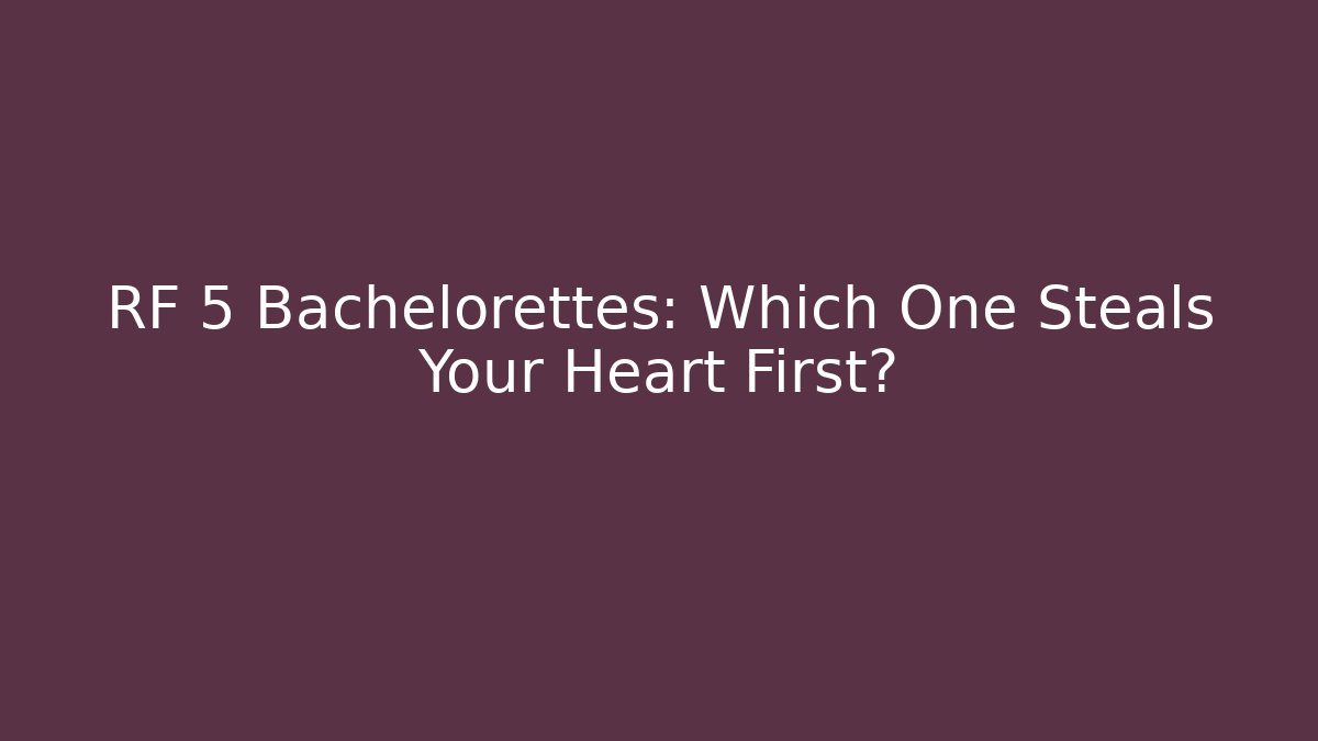 RF 5 Bachelorettes: Which One Steals Your Heart First?
