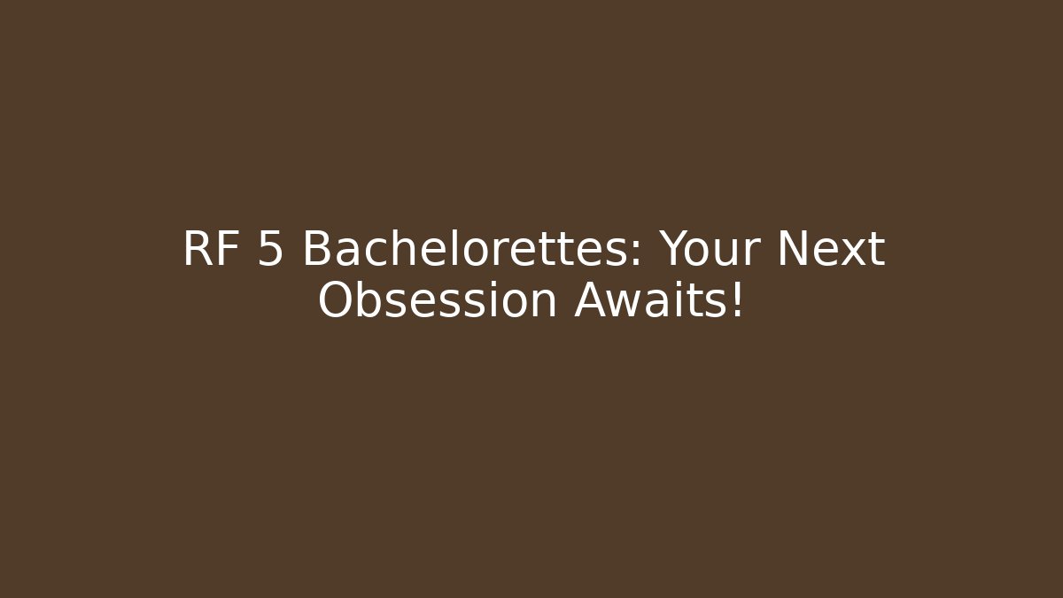 RF 5 Bachelorettes: Your Next Obsession Awaits!