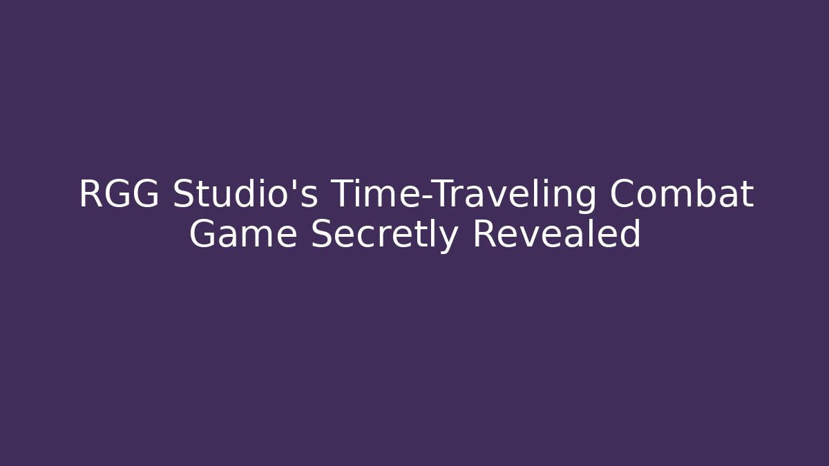 RGG Studio's Time-Traveling Combat Game Secretly Revealed