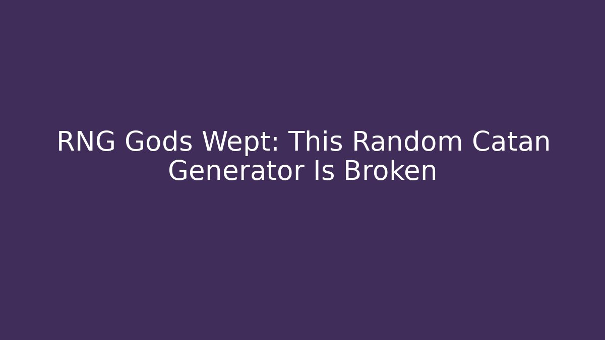RNG Gods Wept: This Random Catan Generator Is Broken