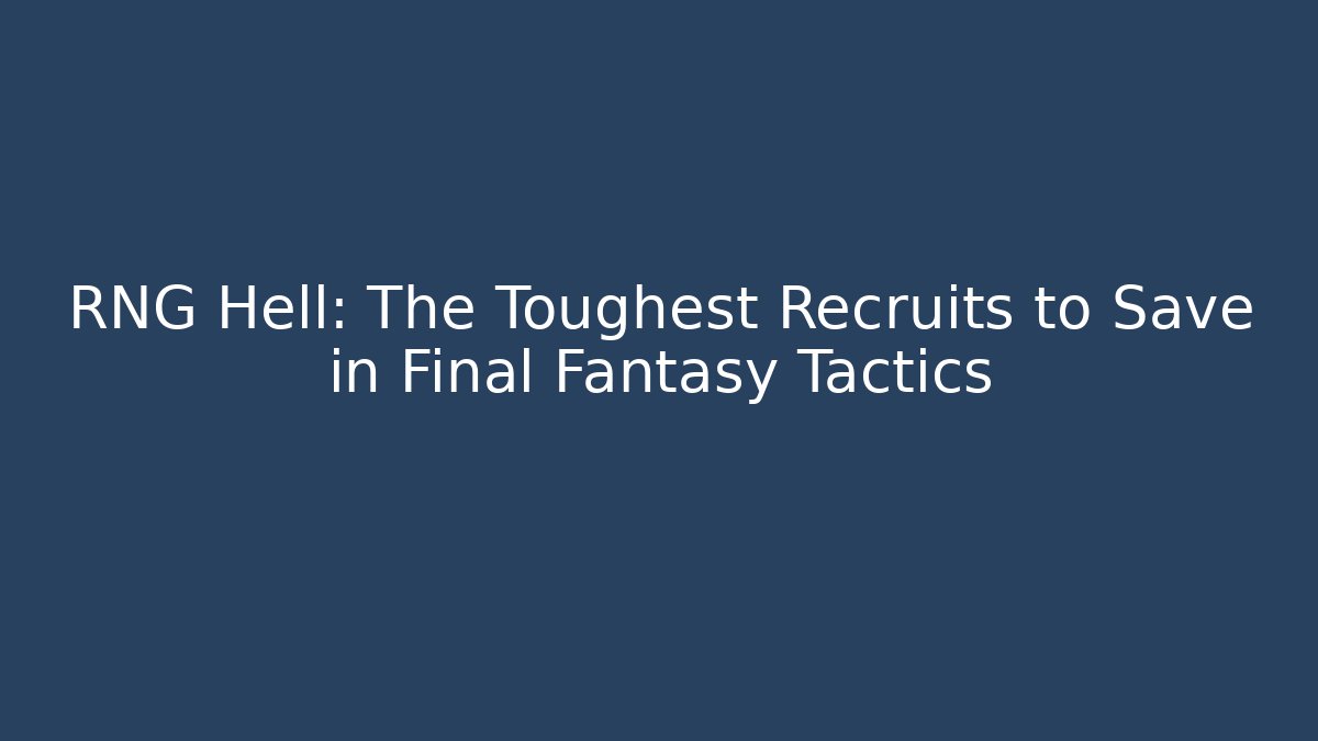 RNG Hell: The Toughest Recruits to Save in Final Fantasy Tactics