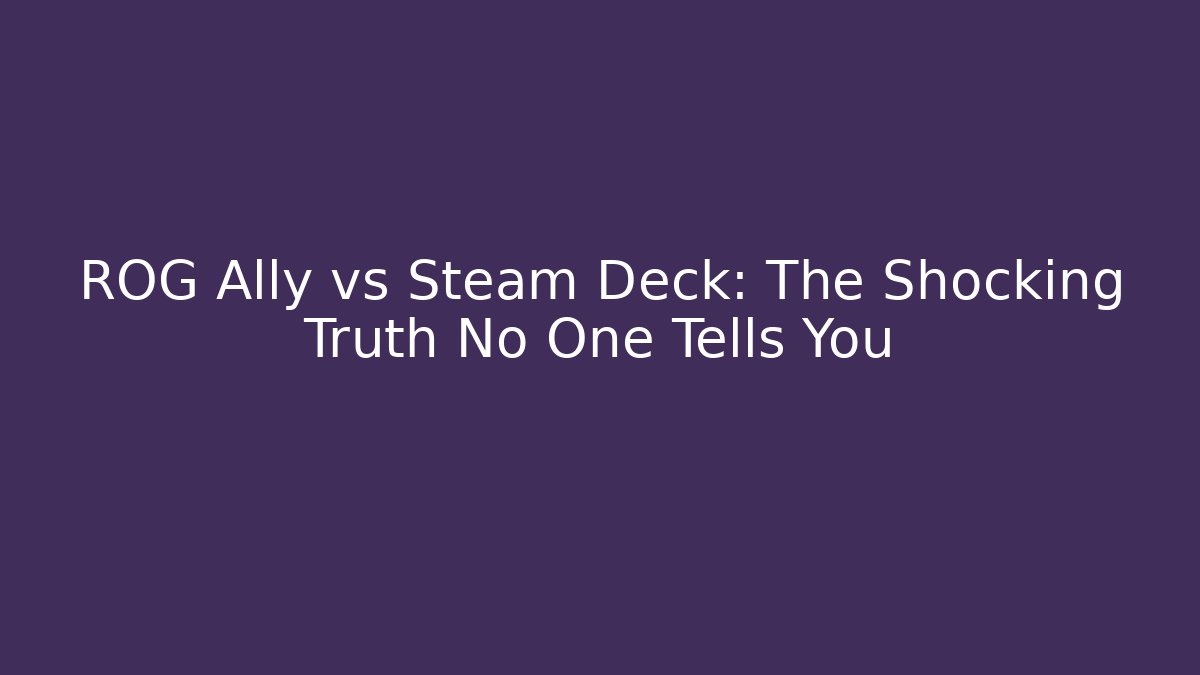 ROG Ally vs Steam Deck: The Shocking Truth No One Tells You