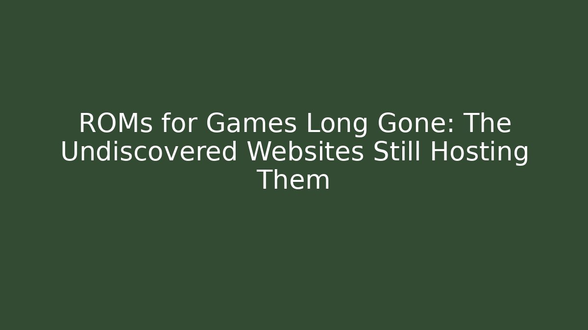 ROMs for Games Long Gone: The Undiscovered Websites Still Hosting Them