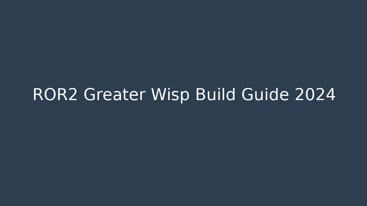 ROR2 Greater Wisp Build Guide 2024