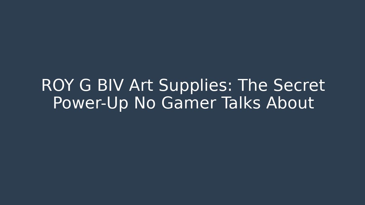 ROY G BIV Art Supplies: The Secret Power-Up No Gamer Talks About