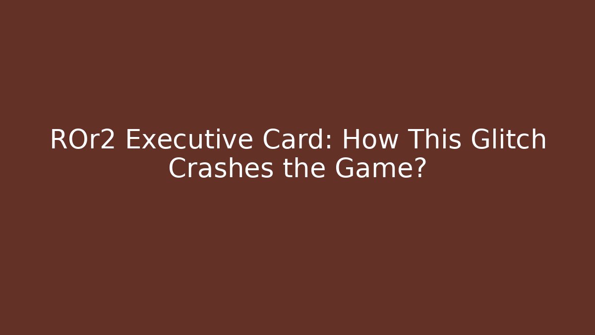 ROr2 Executive Card: How This Glitch Crashes the Game? - Critter Realm