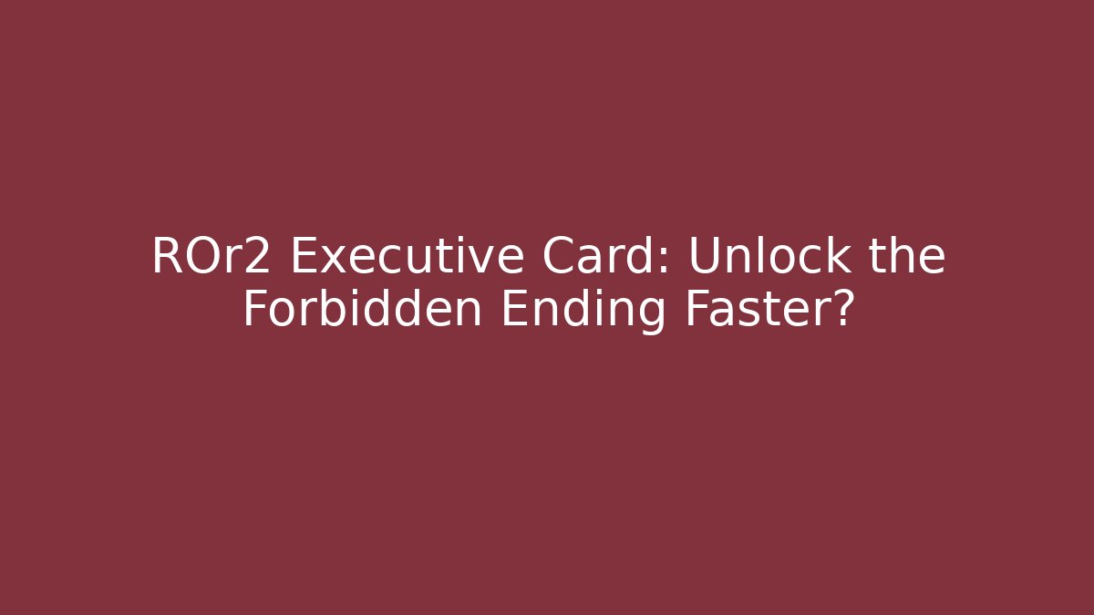 ROr2 Executive Card: Unlock the Forbidden Ending Faster?