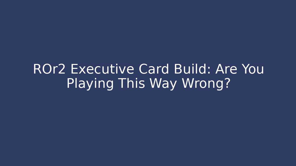 ROr2 Executive Card Build: Are You Playing This Way Wrong?