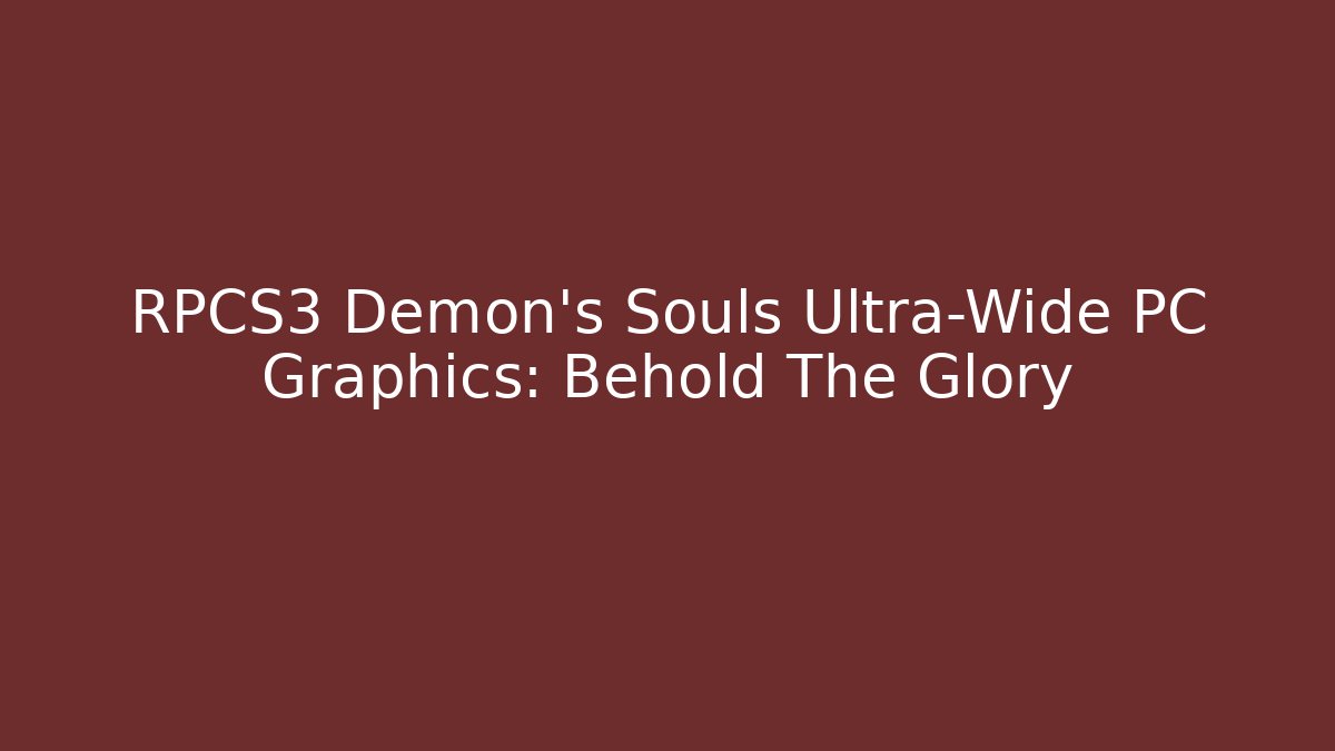 RPCS3 Demon's Souls Ultra-Wide PC Graphics: Behold The Glory