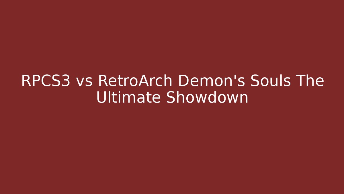 RPCS3 vs RetroArch Demon's Souls The Ultimate Showdown