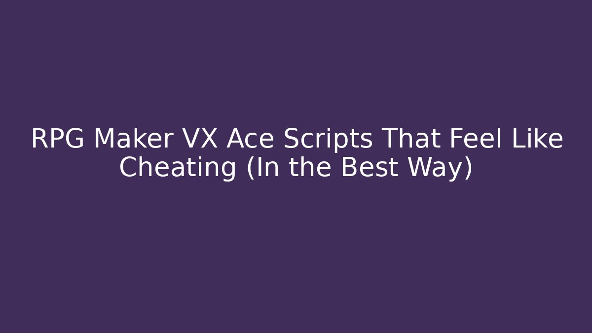 RPG Maker VX Ace Scripts That Feel Like Cheating (In the Best Way)