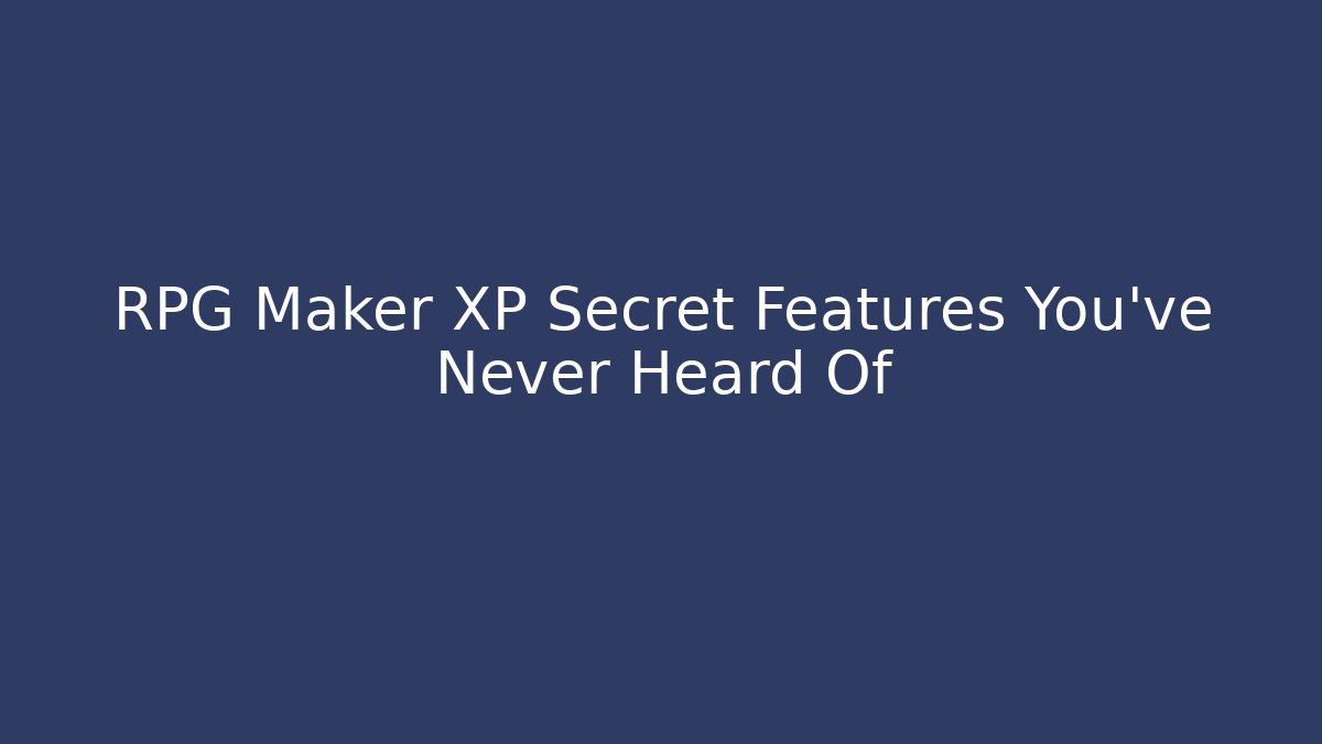 RPG Maker XP Secret Features You’ve Never Heard Of