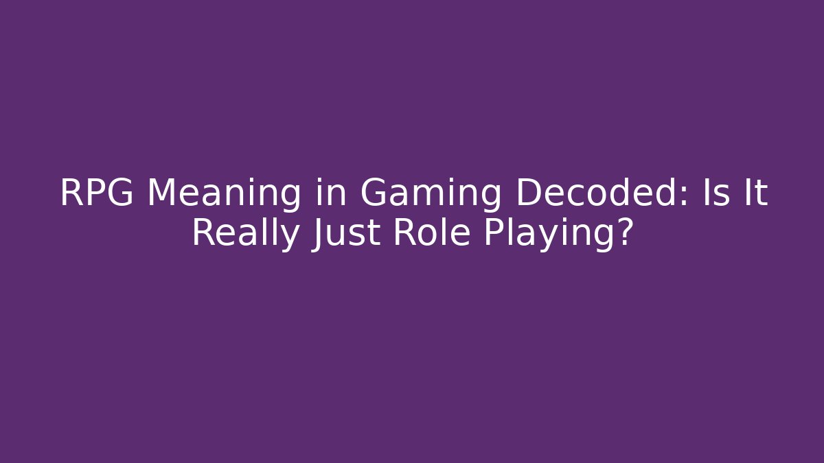 RPG Meaning in Gaming Decoded: Is It Really Just Role Playing?