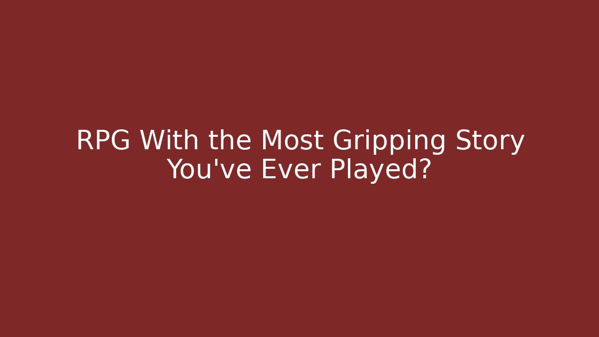 RPG With the Most Gripping Story You've Ever Played?