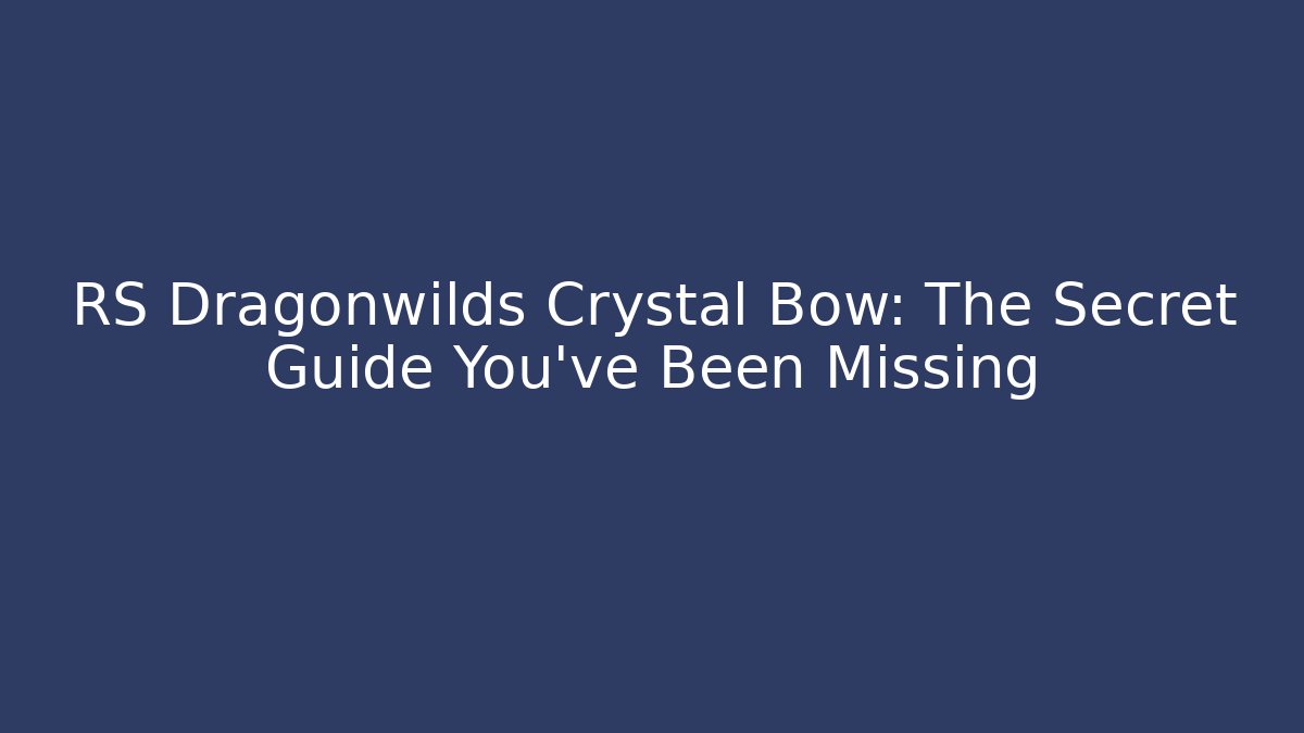RS Dragonwilds Crystal Bow: The Secret Guide You’ve Been Missing