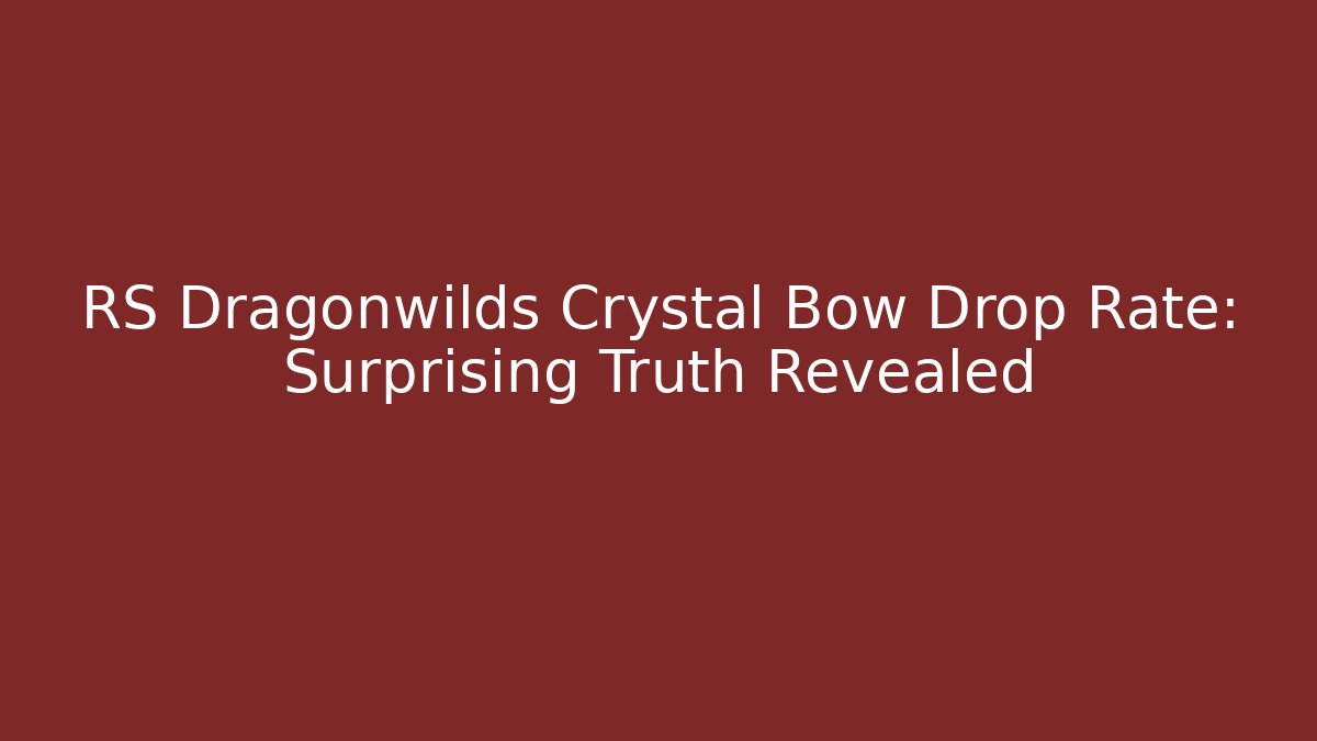 RS Dragonwilds Crystal Bow Drop Rate: Surprising Truth Revealed