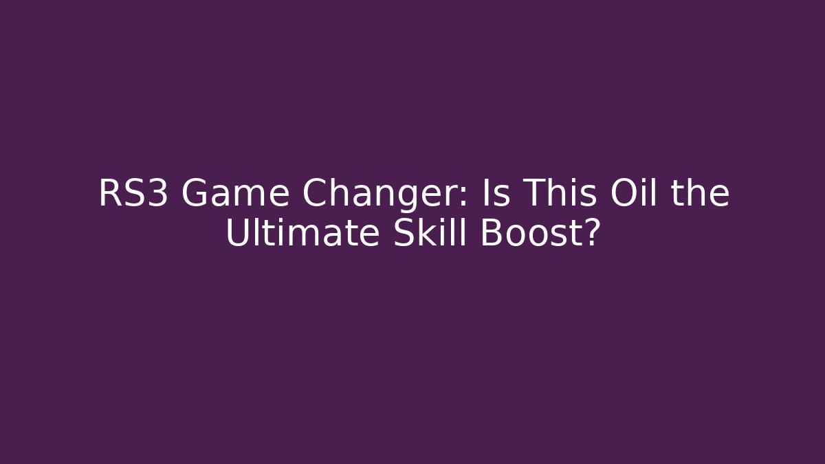 RS3 Game Changer: Is This Oil the Ultimate Skill Boost?