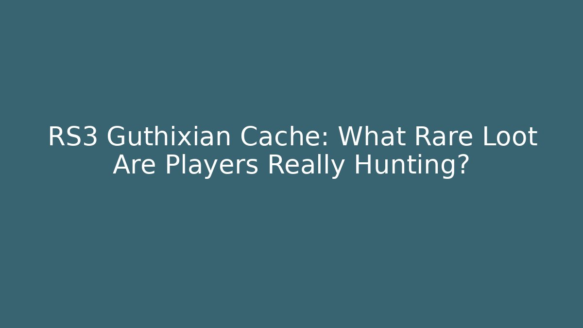 RS3 Guthixian Cache: What Rare Loot Are Players Really Hunting?