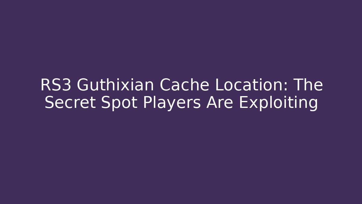 RS3 Guthixian Cache Location: The Secret Spot Players Are Exploiting