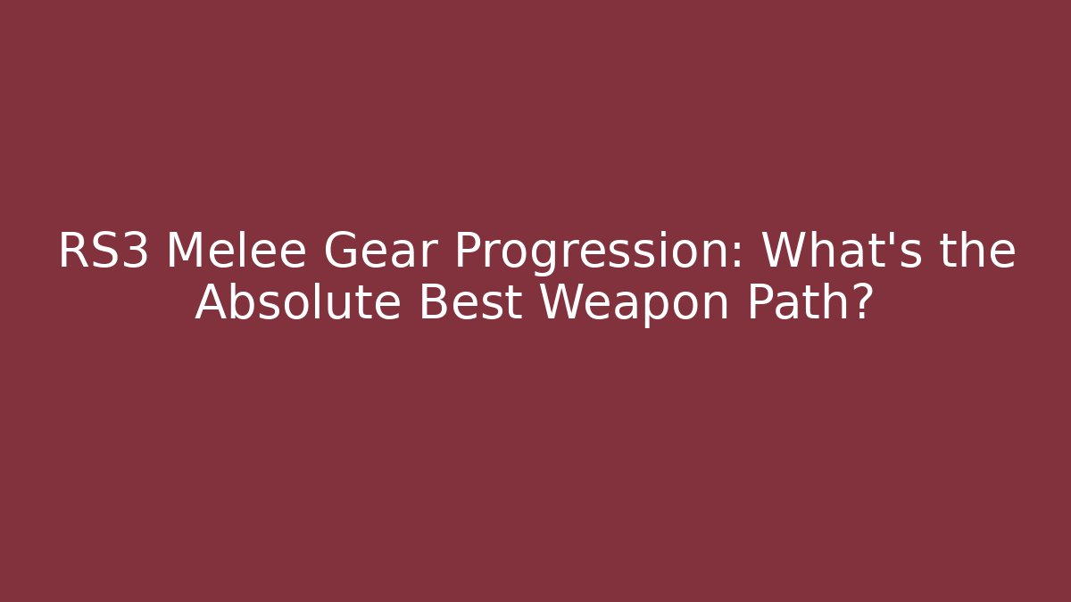 RS3 Melee Gear Progression: What’s the Absolute Best Weapon Path?