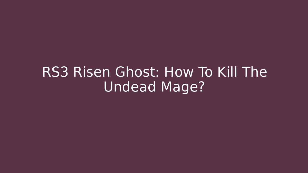 RS3 Risen Ghost: How To Kill The Undead Mage?