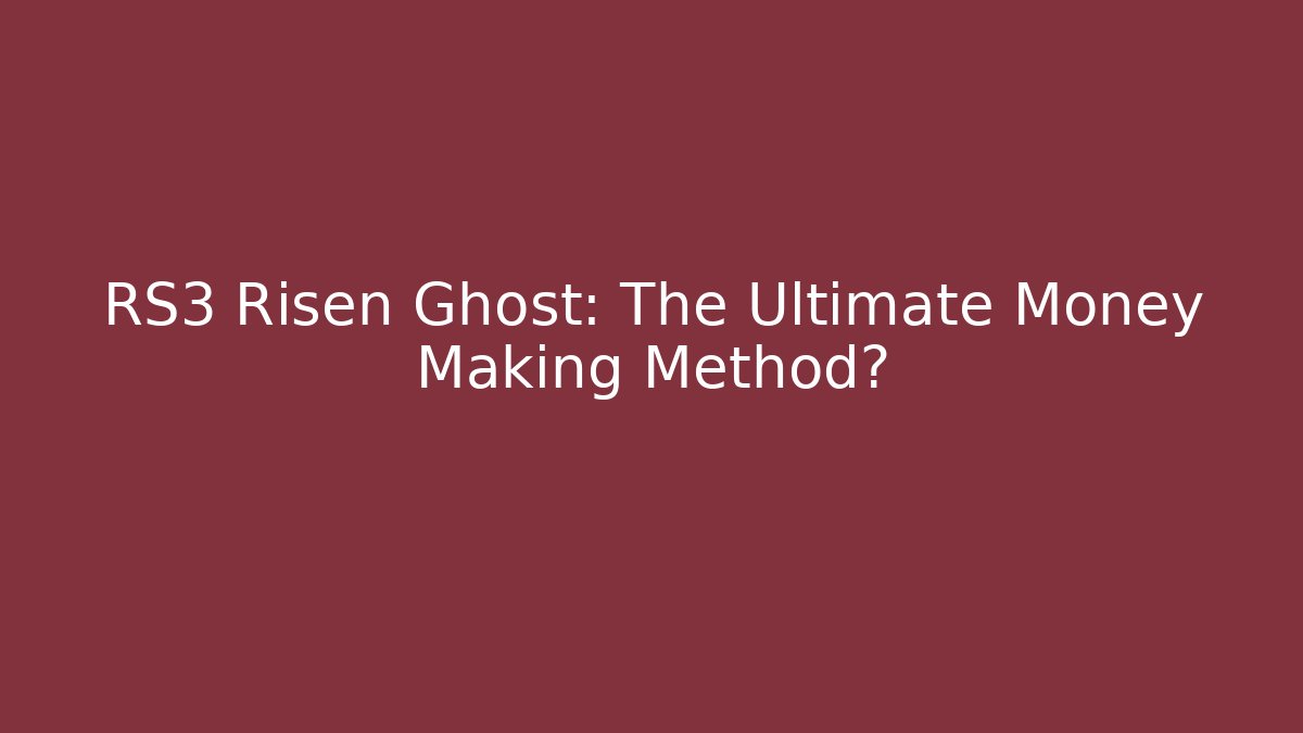 RS3 Risen Ghost: The Ultimate Money Making Method?
