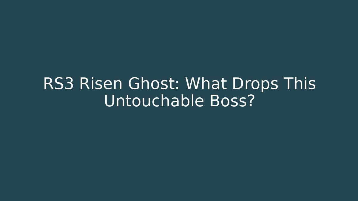 RS3 Risen Ghost: What Drops This Untouchable Boss?