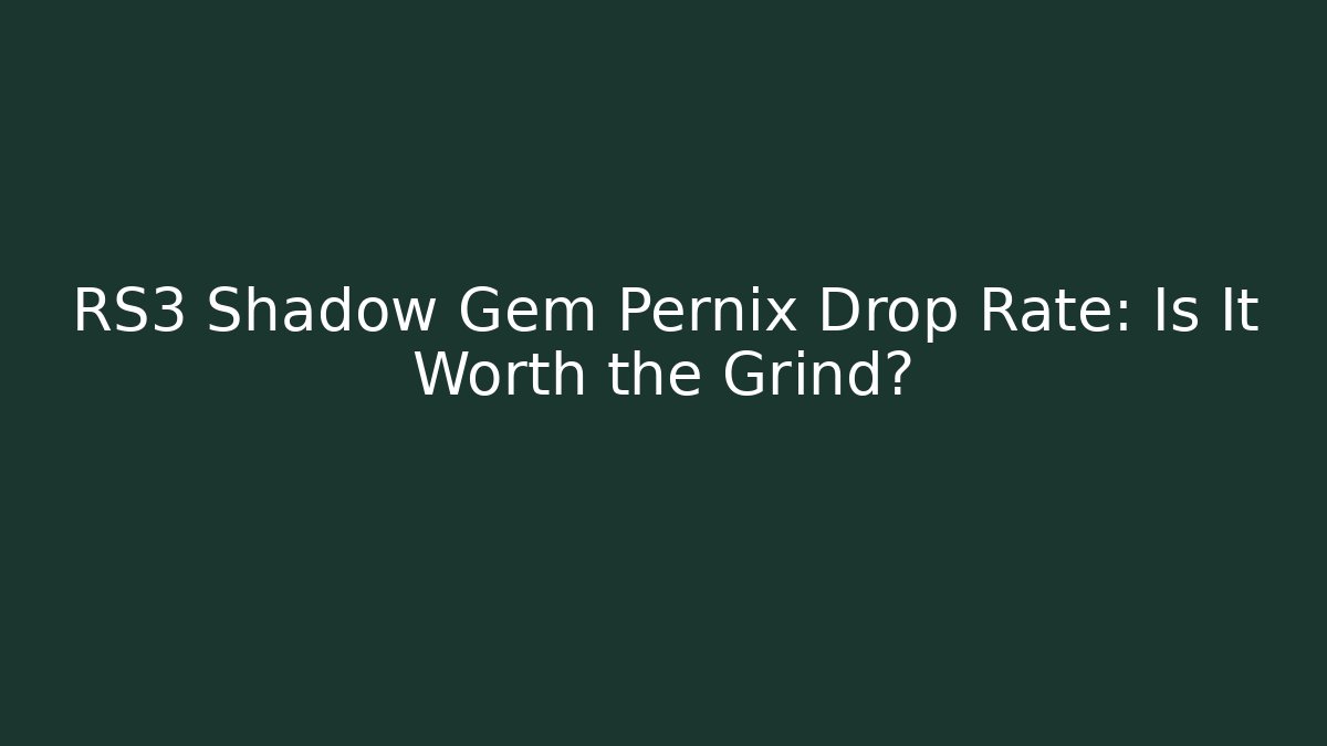 RS3 Shadow Gem Pernix Drop Rate: Is It Worth the Grind?