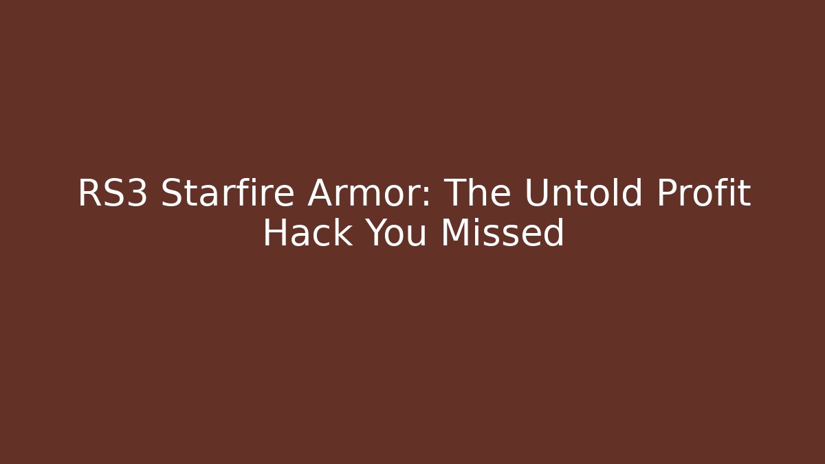 RS3 Starfire Armor: The Untold Profit Hack You Missed