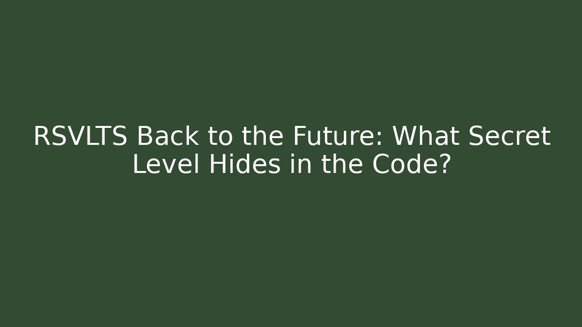 RSVLTS Back to the Future: What Secret Level Hides in the Code?