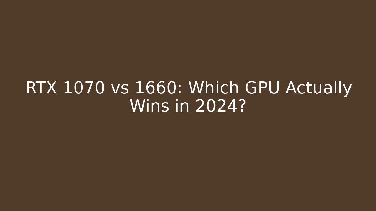 RTX 1070 vs 1660: Which GPU Actually Wins in 2024?