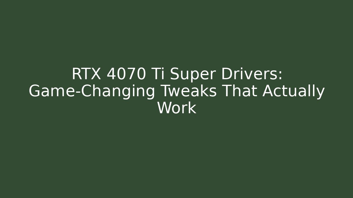 RTX 4070 Ti Super Drivers: Game-Changing Tweaks That Actually Work