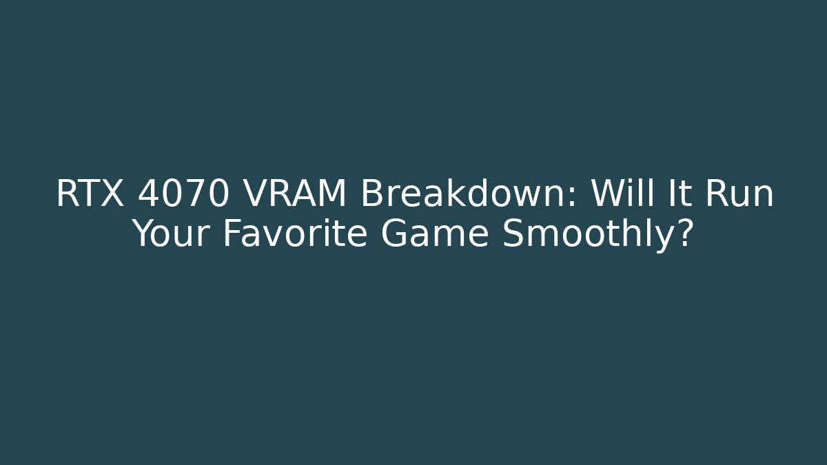 RTX 4070 VRAM Breakdown: Will It Run Your Favorite Game Smoothly?