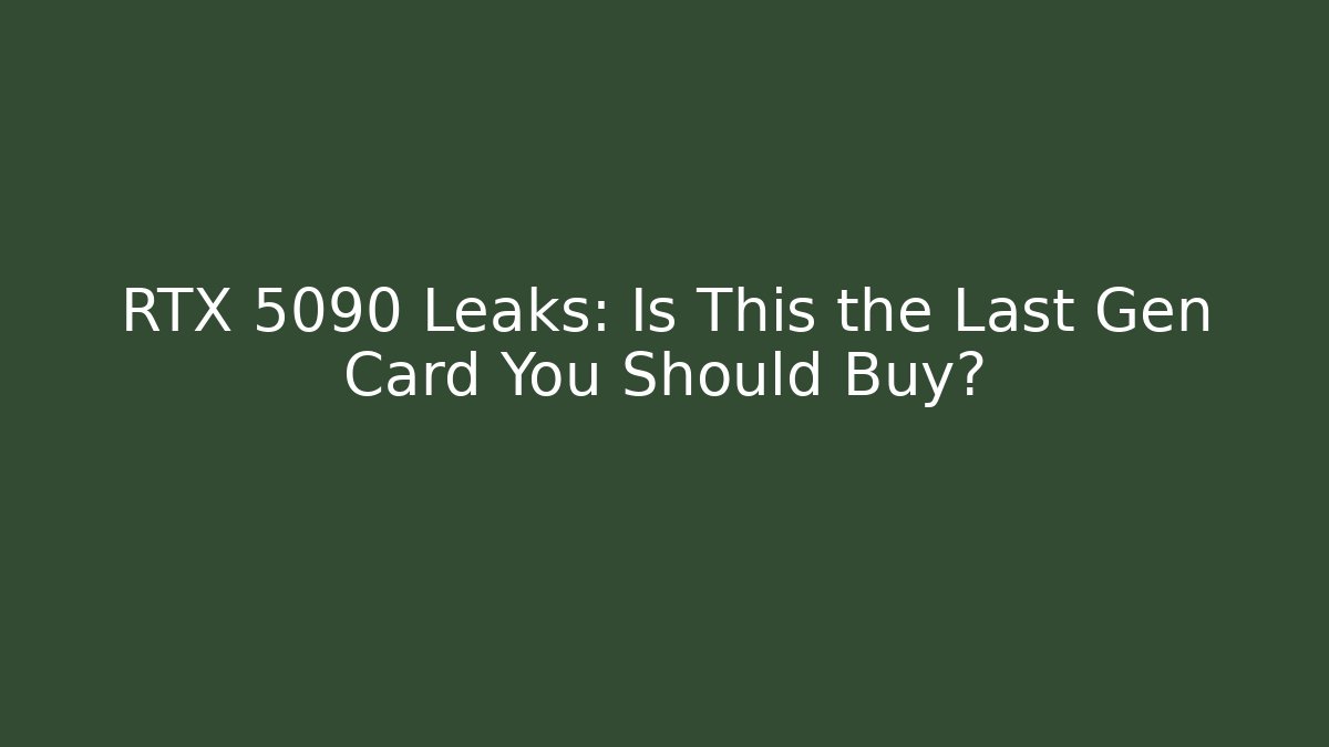 RTX 5090 Leaks: Is This the Last Gen Card You Should Buy?