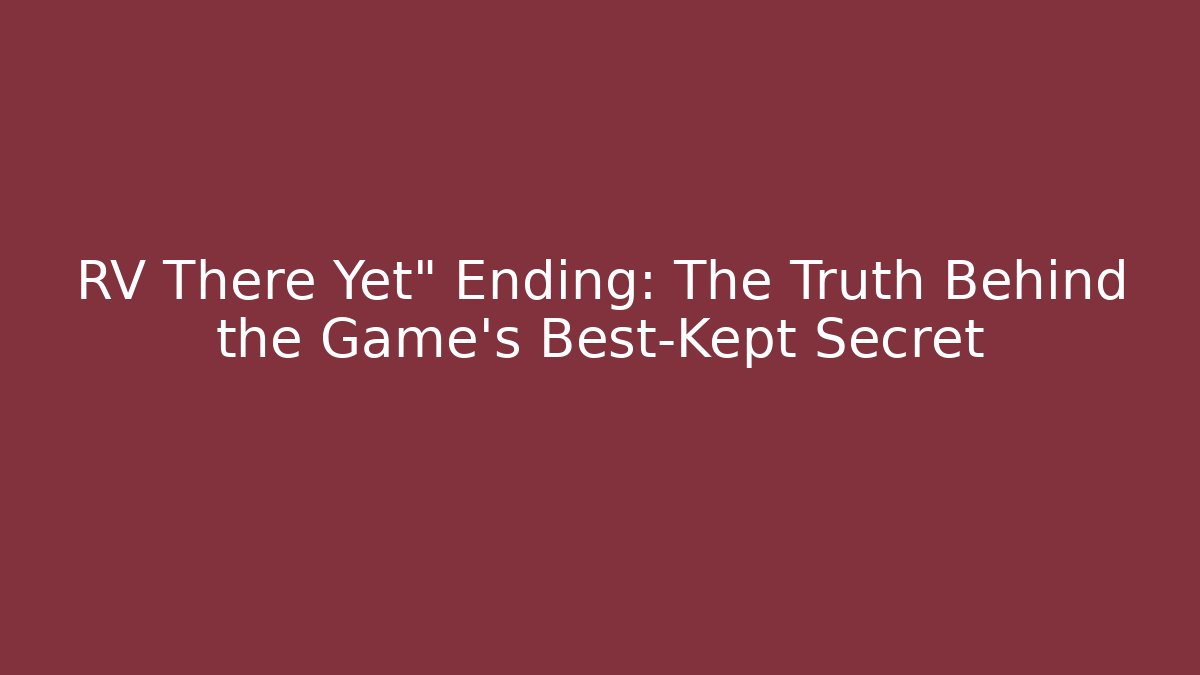 RV There Yet" Ending: The Truth Behind the Game's Best-Kept Secret