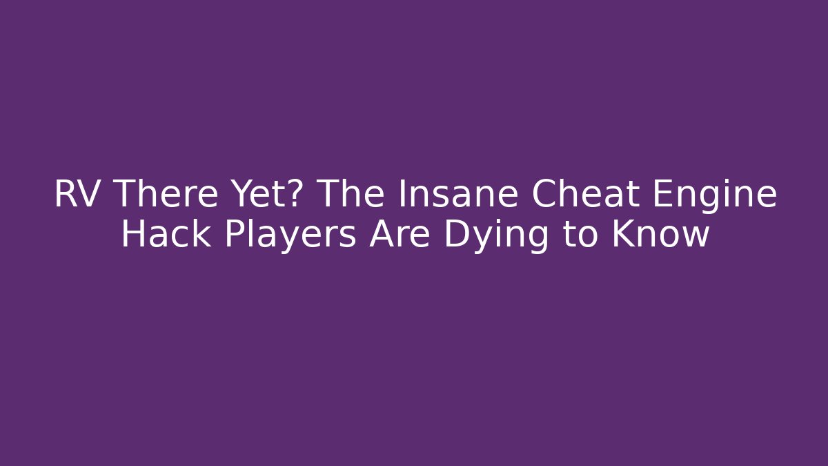 RV There Yet? The Insane Cheat Engine Hack Players Are Dying to Know
