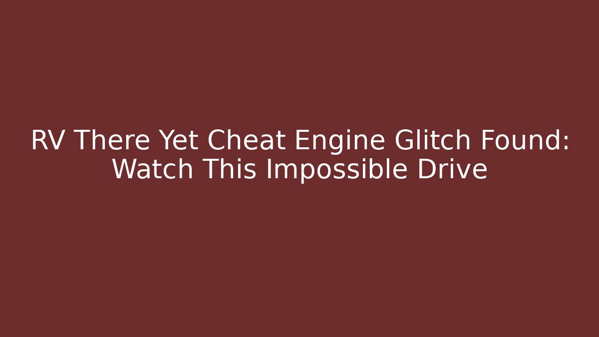 RV There Yet Cheat Engine Glitch Found: Watch This Impossible Drive