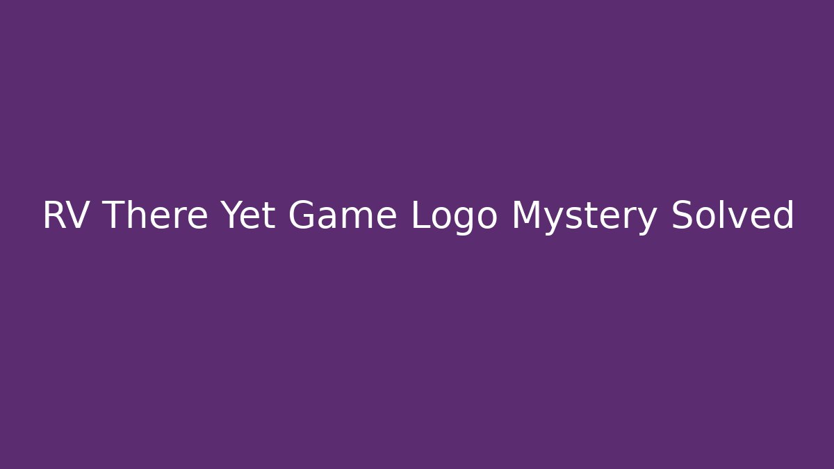 RV There Yet Game Logo Mystery Solved - Critter Realm